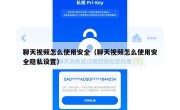 聊天视频怎么使用安全（聊天视频怎么使用安全隐私设置）