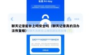 聊天记录能补上吗安全吗（聊天记录真的没办法恢复嘛）