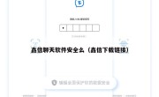 鑫信聊天软件安全么（鑫信下载链接）