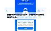 安全守护2没有视频聊天（安全守护2显示未联网怎么办）