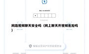 网路视频聊天安全吗（网上聊天开视频危险吗）