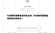 与兵聊天视频能发吗安全吗（与兵聊天视频能发吗安全吗知乎）