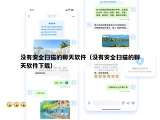 没有安全扫描的聊天软件（没有安全扫描的聊天软件下载）