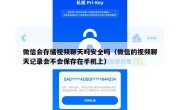 微信会存储视频聊天吗安全吗（微信的视频聊天记录会不会保存在手机上）