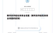 聊天软件隐私和安全设置（聊天软件隐私和安全设置的区别）