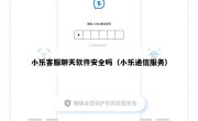 小乐客服聊天软件安全吗（小乐通信服务）