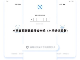 小乐客服聊天软件安全吗（小乐通信服务）