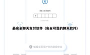 最安全聊天支付软件（安全可靠的聊天软件）