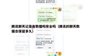 腾讯聊天记录有数据吗安全吗（腾讯的聊天数据会保留多久）
