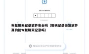 恢复聊天记录软件安全吗（聊天记录恢复软件真的能恢复聊天记录吗）