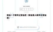 微信一个聊天记录加密（微信某人聊天记录加密）
