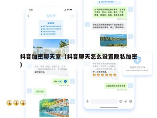 抖音加密聊天室（抖音聊天怎么设置隐私加密）