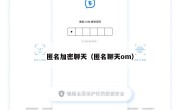匿名加密聊天（匿名聊天om）