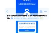 怎样加密微信聊天群组（怎么给微信群聊加密码）