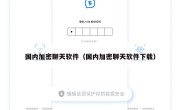 国内加密聊天软件（国内加密聊天软件下载）