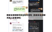跟朋友视频聊天安全吗可靠吗（和朋友视频聊天别人能看到吗）