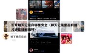 照片聊天记录存哪里安全（聊天记录里面的图片还能找回来吗）