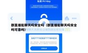 群直播能聊天吗安全吗（群直播能聊天吗安全吗可靠吗）