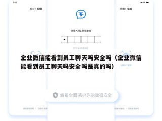 企业微信能看到员工聊天吗安全吗（企业微信能看到员工聊天吗安全吗是真的吗）