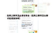 在网上聊天怎么保证安全（在网上聊天怎么聊才能更愉快呢）