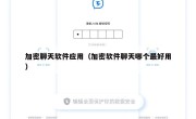 加密聊天软件应用（加密软件聊天哪个最好用）