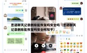思语聊天记录删除能恢复吗安全吗（思语聊天记录删除能恢复吗安全吗知乎）