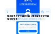 快手聊天会定位吗安全吗（快手聊天会定位吗安全吗知乎）
