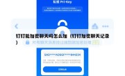 钉钉能加密聊天吗怎么加（钉钉加密聊天记录）