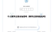 个人聊天记录会加密吗（聊天记录有隐私吗）