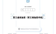 军工通讯加密（军工级加密手机）