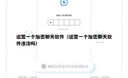 运营一个加密聊天软件（运营一个加密聊天软件违法吗）