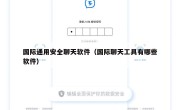 国际通用安全聊天软件（国际聊天工具有哪些软件）