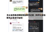 怎么加密最近删除微信聊天记录（如何对微信聊天记录进行加密）
