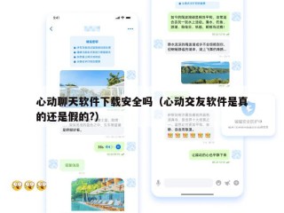 心动聊天软件下载安全吗（心动交友软件是真的还是假的?）