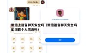 微信上语音聊天安全吗（微信语音聊天安全吗能泄露个人信息吗）