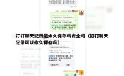 钉钉聊天记录是永久保存吗安全吗（钉钉聊天记录可以永久保存吗）