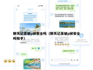 聊天记录被p掉安全吗（聊天记录被p掉安全吗知乎）