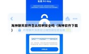 海神聊天软件怎么样啊安全吗（海神软件下载）