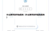 什么聊天软件加密的（什么聊天软件是加密的）