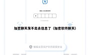 加密聊天发不出去信息了（加密软件聊天）