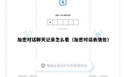 加密对话聊天记录怎么看（加密对话表情包）