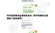知乎保存聊天记录吗安全吗（知乎的聊天记录删除了能恢复吗）