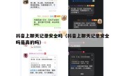 抖音上聊天记录安全吗（抖音上聊天记录安全吗是真的吗）