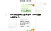solo软件聊天记录安全吗（solo是什么聊天软件）