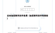 日本加密聊天软件免费（加密聊天软件有那些）