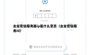 企业密信服务器ip是什么意思（企业密信服务id）