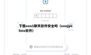 下载sou1聊天软件安全吗（soujyobox软件）