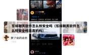 乐缘聊天软件怎么样安全吗（乐缘聊天软件怎么样安全吗是真的吗）