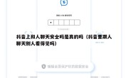 抖音上和人聊天安全吗是真的吗（抖音里跟人聊天别人看得见吗）