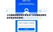 小红帽陪伴聊天软件安全吗（小红帽陪伴聊天软件安全吗可靠吗）